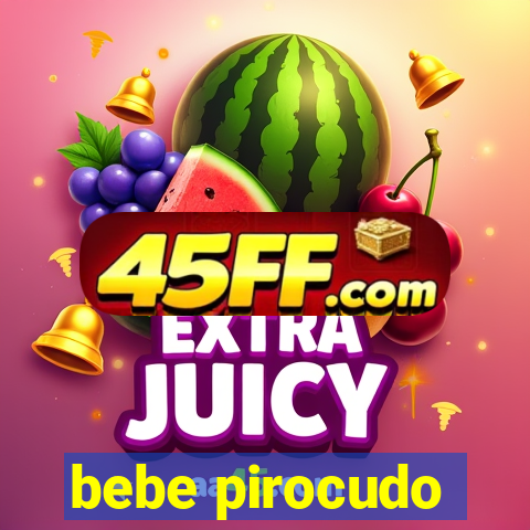 bebe pirocudo